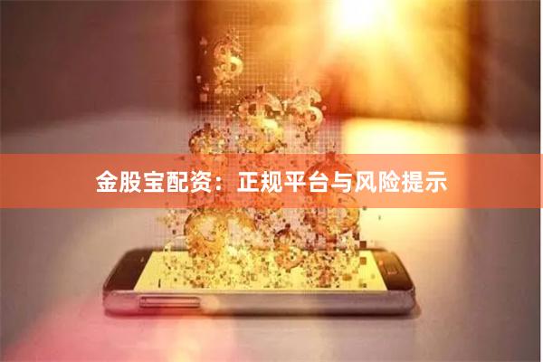 金股宝配资：正规平台与风险提示