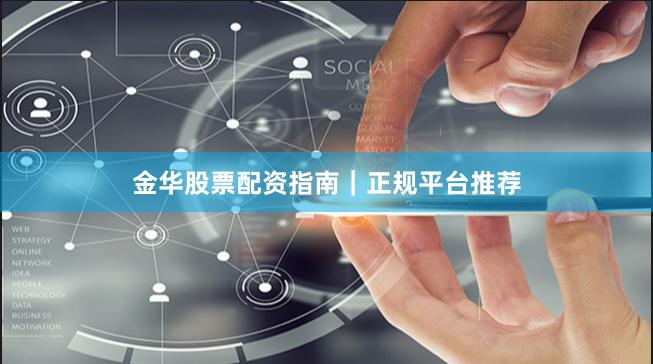 金华股票配资指南｜正规平台推荐
