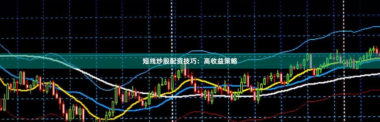 短线炒股配资技巧：高收益策略