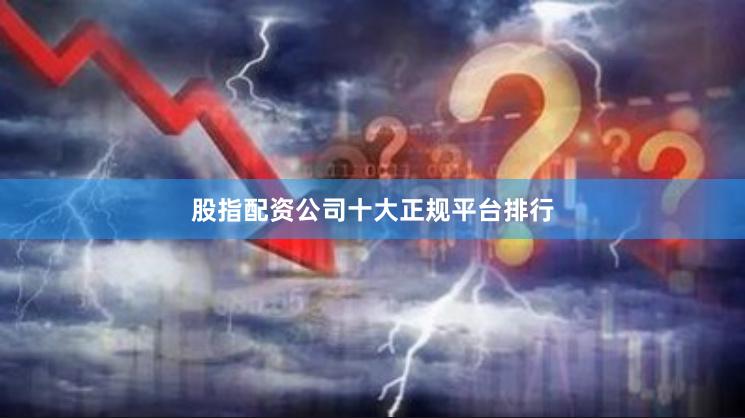 股指配资公司十大正规平台排行