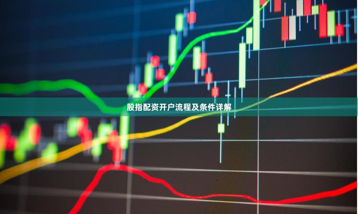 股指配资开户流程及条件详解