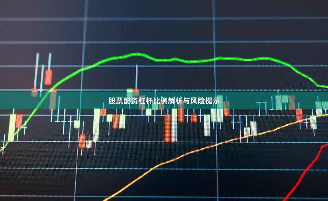 股票配资杠杆比例解析与风险提示
