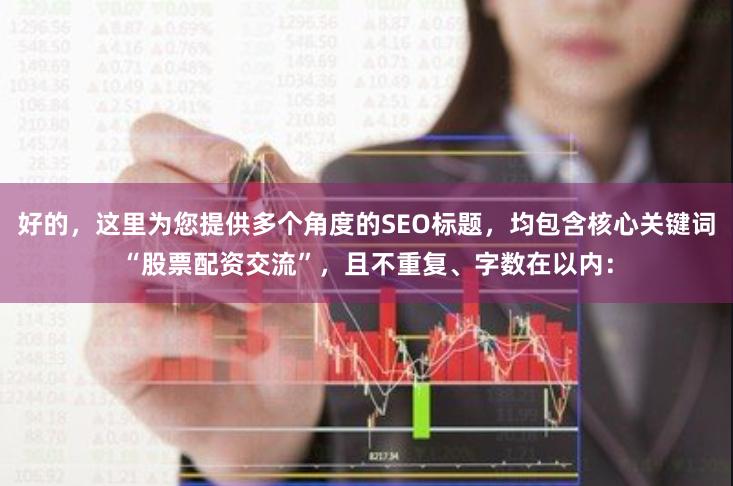 好的，这里为您提供多个角度的SEO标题，均包含核心关键词“股票配资交流”，且不重复、字数在以内：