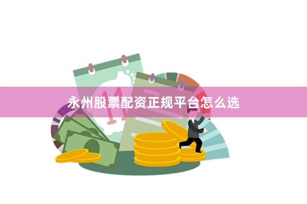 永州股票配资正规平台怎么选