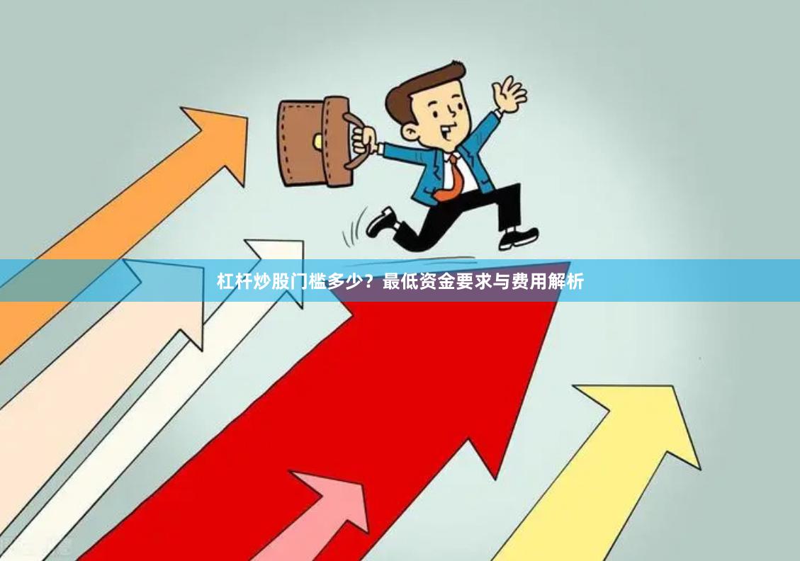 杠杆炒股门槛多少？最低资金要求与费用解析