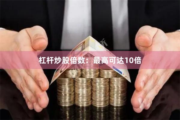 杠杆炒股倍数：最高可达10倍