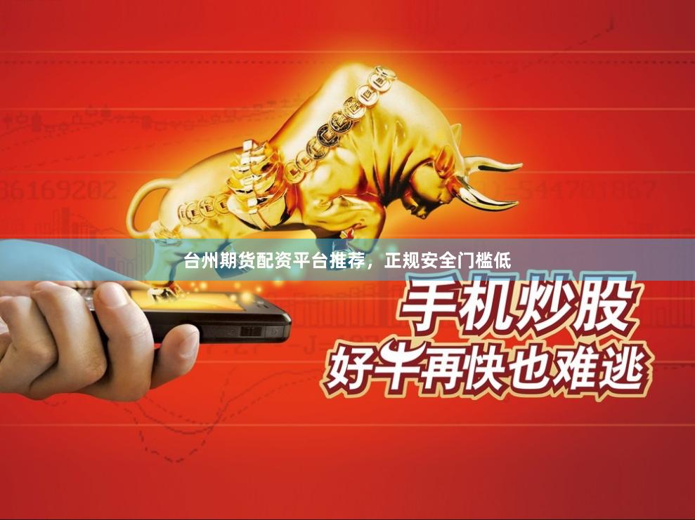 台州期货配资平台推荐，正规安全门槛低